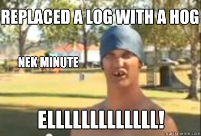 Replaced a log with a hog Nek minute ELLLLLLLLLLLLL! - Replaced a log with a hog Nek minute ELLLLLLLLLLLLL!  Nek Minute Guy