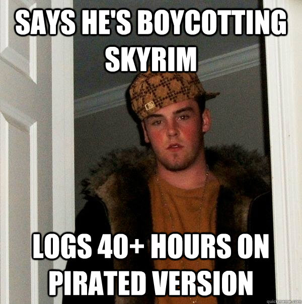 Says he's boycotting skyrim logs 40+ hours on pirated version  Scumbag Steve