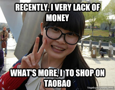 Recently, I very lack of money What's more, I  to shop on taobao  Chinese girl Rainy