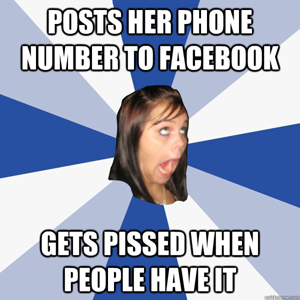 Posts her phone number to Facebook gets pissed when people have it  Annoying Facebook Girl