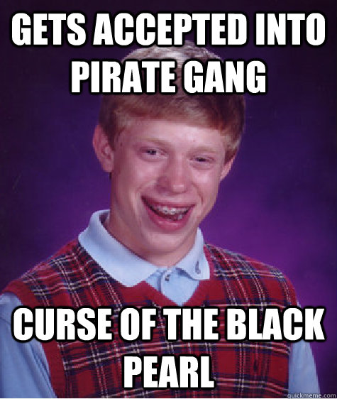 Gets accepted into Pirate Gang Curse of the Black Pearl  Bad Luck Brian