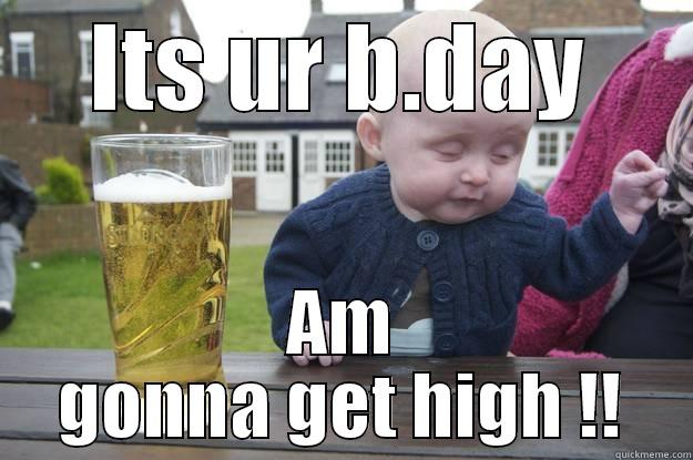 ITS UR B.DAY AM GONNA GET HIGH !! drunk baby