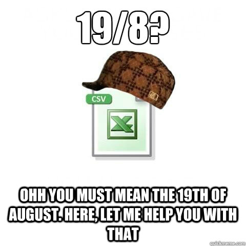 19/8?
 ohh you must mean the 19th of August. Here, let me help you with that  Scumbag excel