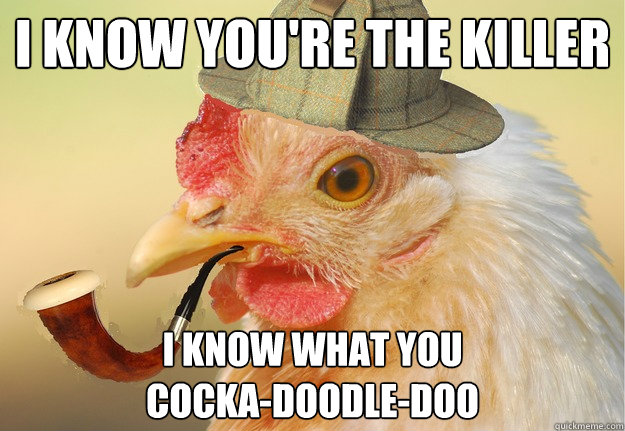 i know you're the killer i know what you
cocka-doodle-doo - i know you're the killer i know what you
cocka-doodle-doo  Chicken Detective