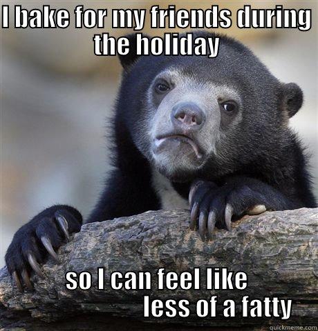 I BAKE FOR MY FRIENDS DURING THE HOLIDAY SO I CAN FEEL LIKE                          LESS OF A FATTY Confession Bear