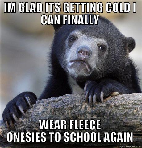 IM GLAD ITS GETTING COLD I CAN FINALLY WEAR FLEECE ONESIES TO SCHOOL AGAIN Confession Bear
