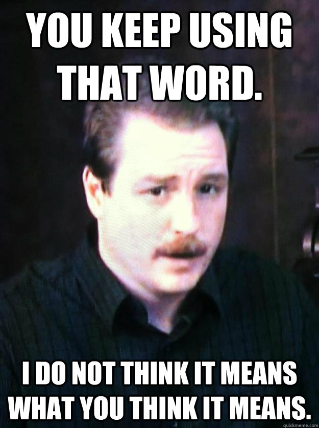 you keep using that word. I do not think it means what you think it means. - you keep using that word. I do not think it means what you think it means.  Author Schwabauer