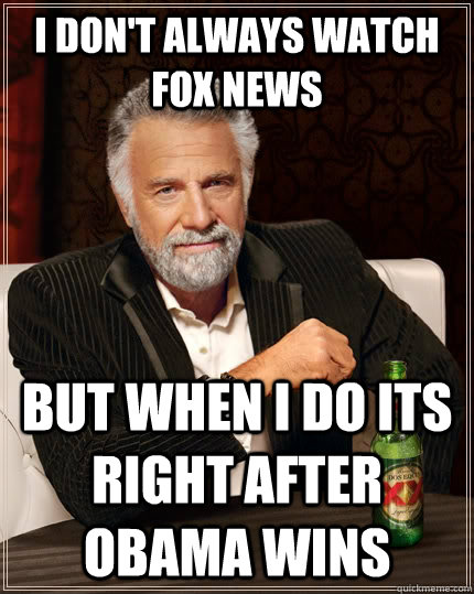 I don't always watch fox news but when I do its right after obama wins  The Most Interesting Man In The World