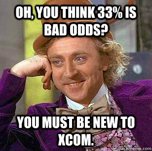 Oh, you think 33% is bad odds? You must be new to XCOM. - Oh, you think 33% is bad odds? You must be new to XCOM.  Wonka Meme