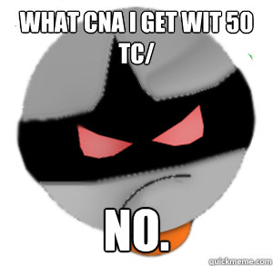 What cna I get wit 50 tc/ No.  ButthurtTori