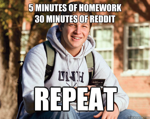 5 minutes of homework
30 minutes of reddit repeat  College Freshman