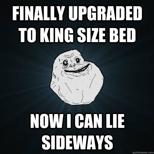 Finally upgraded to king size bed Now I can lie sideways - Finally upgraded to king size bed Now I can lie sideways  Forever Alone