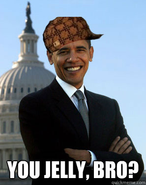  YOU JELLY, bro?  Scumbag Obama