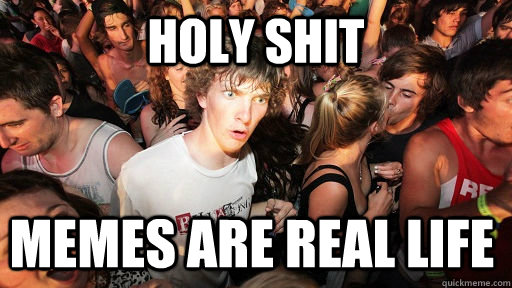 Holy Shit memes are real life  Sudden Clarity Clarence