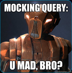Mocking Query: U mad, bro?  HK-47