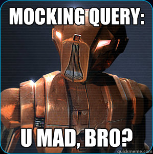 Mocking Query: U mad, bro?  HK-47