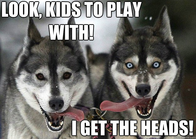 Look, kids to play with! I get the heads!  Good and Evil Dogs