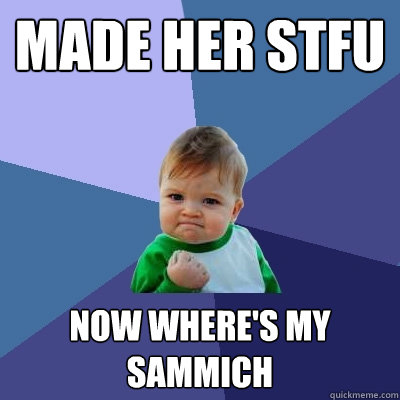 made her stfu now where's my sammich  Success Kid