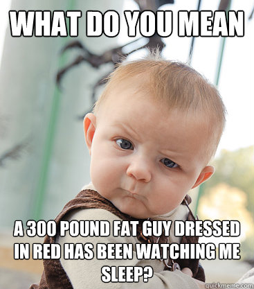 What do you mean A 300 pound fat guy dressed in red has been watching me sleep?  skeptical baby
