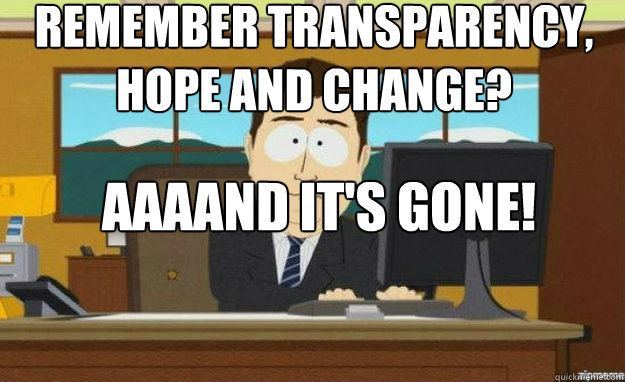 Remember transparency, hope and change? AAAAND IT'S GONE!

PLH  aaaand its gone