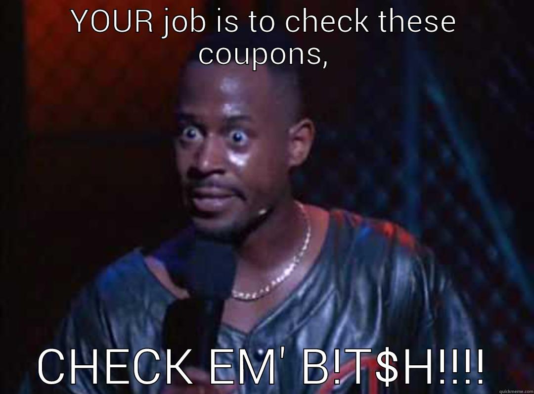 YOUR JOB IS TO CHECK THESE COUPONS, CHECK EM' B!T$H!!!! Misc