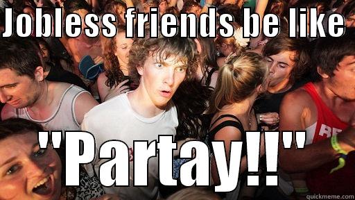 JOBLESS FRIENDS BE LIKE  