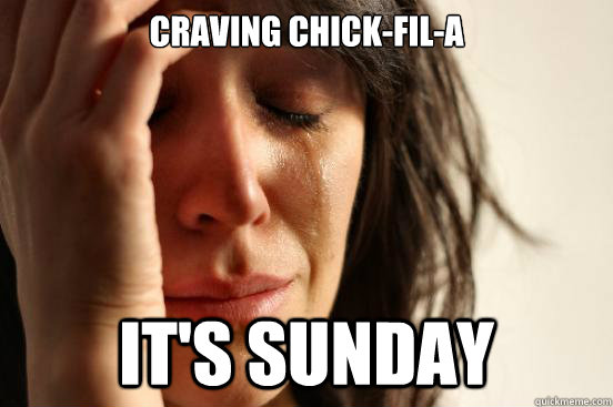 Craving Chick-Fil-A It's Sunday  First World Problems