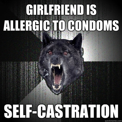 girlfriend is allergic to condoms self-castration  Insanity Wolf