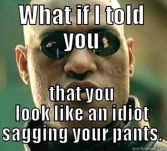 saggy pants - WHAT IF I TOLD YOU THAT YOU LOOK LIKE AN IDIOT SAGGING YOUR PANTS. Matrix Morpheus