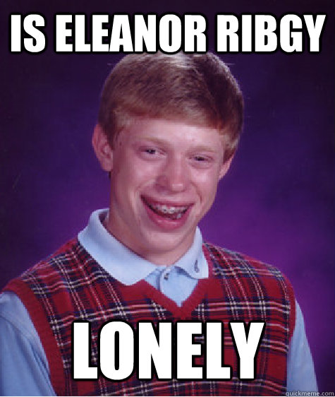 Is Eleanor ribgy lonely   Bad Luck Brian