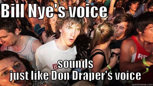 BILL NYE'S VOICE                SOUNDS JUST LIKE DON DRAPER'S VOICE Sudden Clarity Clarence