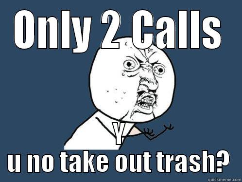 ONLY 2 CALLS Y U NO TAKE OUT TRASH? Y U No