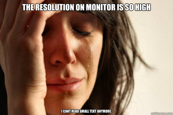 The Resolution On Monitor is so High I cant read small text anymore.  First World Problems