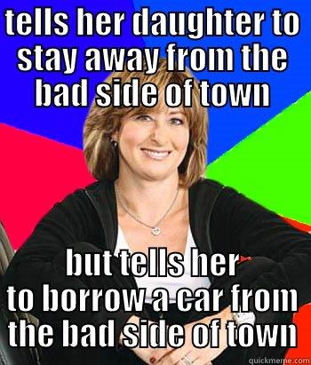 stays away from the bad side of town - TELLS HER DAUGHTER TO STAY AWAY FROM THE BAD SIDE OF TOWN BUT TELLS HER TO BORROW A CAR FROM THE BAD SIDE OF TOWN Sheltering Suburban Mom