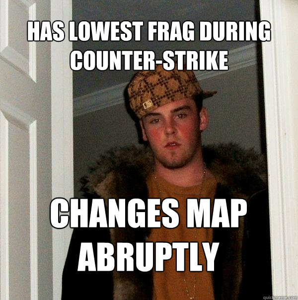 has lowest frag during counter-strike Changes map abruptly  - has lowest frag during counter-strike Changes map abruptly   Scumbag Steve