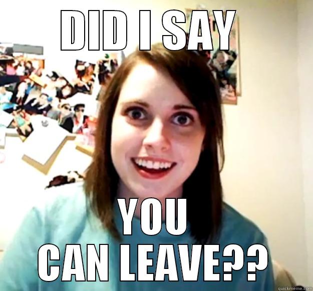 DID I SAY  YOU CAN LEAVE?? Overly Attached Girlfriend