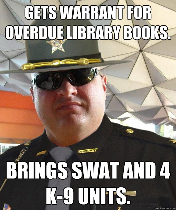 gets warrant for overdue library books. brings swat and 4 k-9 units.  Scumbag sheriff