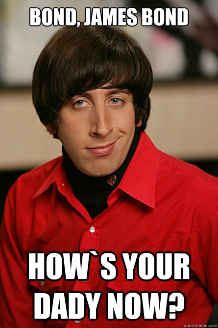 bond, james bond how`s your dady now?  Pickup Line Scientist