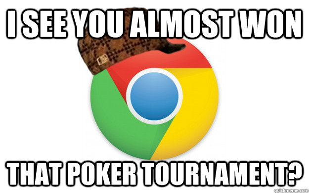 I see you almost won  that Poker Tournament?  Scumbag Chrome
