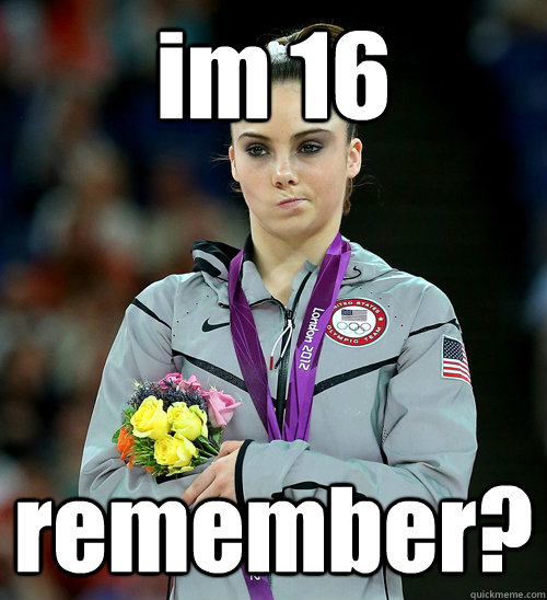 im 16 remember?  McKayla Not Impressed