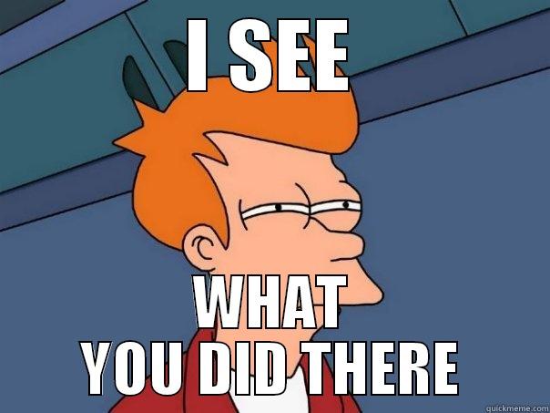 I SEE WHAT YOU DID THERE Futurama Fry