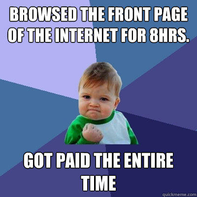 Browsed the front page of the internet for 8hrs. Got paid the entire time - Browsed the front page of the internet for 8hrs. Got paid the entire time  Success Kid