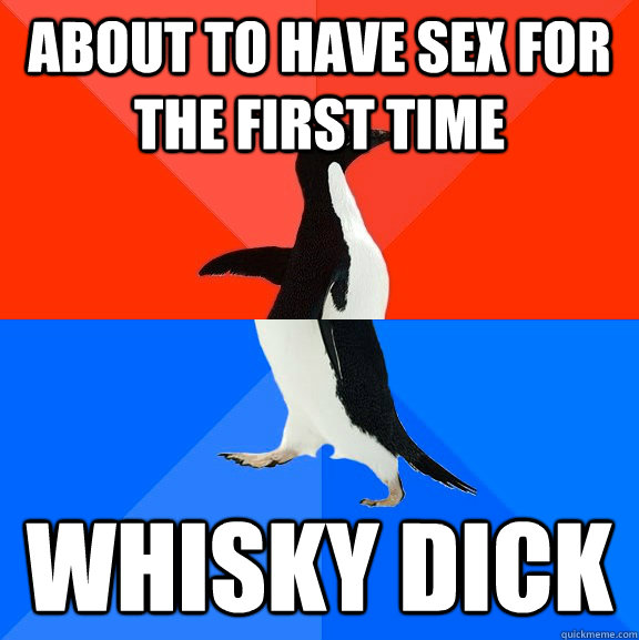 about to have sex for the first time whisky dick  Socially Awesome Awkward Penguin