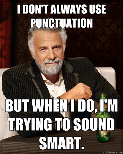 I don't always use punctuation but when I do, I'm trying to sound smart.  The Most Interesting Man In The World