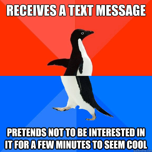 receives a text message pretends not to be interested in it for a few minutes to seem cool  Socially Awesome Awkward Penguin