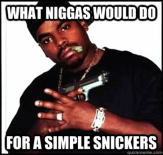 What Niggas would do for a simple snickers  