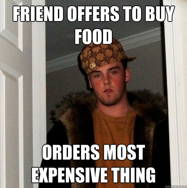 Friend Offers to buy food Orders most expensive thing  Scumbag Steve