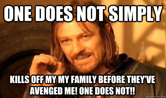 ONE DOES NOT SIMPLY KILLS OFF MY MY FAMILY BEFORE THEY'VE AVENGED ME! ONE DOES NOT!!  One Does Not Simply