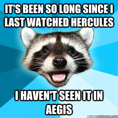 it's been so long since i last watched hercules i haven't seen it in aegis   Lame Pun Raccoon