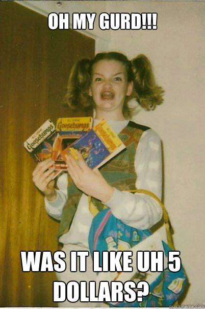 OH MY GURD!!! WAS IT LIKE UH 5 DOLLARS?  BERKS